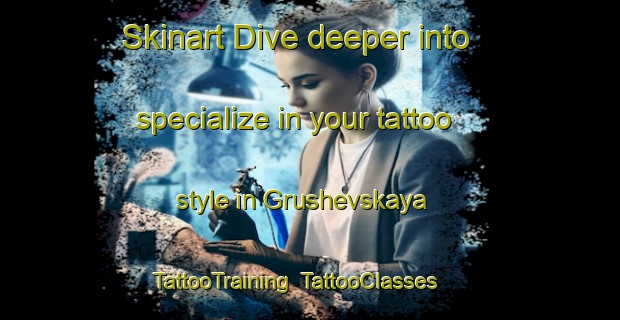 Skinart Dive deeper into specialize in your tattoo style in Grushevskaya | TattooTraining | TattooClasses | SkinartTraining-Russia