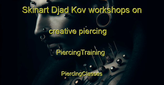 Skinart Djad Kov workshops on creative piercing | #PiercingTraining #PiercingClasses #SkinartTraining-Russia