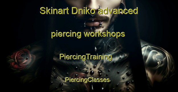 Skinart Dniko advanced piercing workshops | PiercingTraining | PiercingClasses | SkinartTraining-Russia