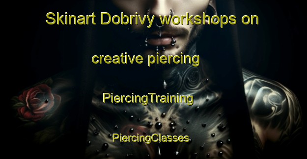Skinart Dobrivy workshops on creative piercing | PiercingTraining | PiercingClasses | SkinartTraining-Russia