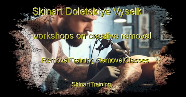 Skinart Doletskiye Vyselki workshops on creative removal | #RemovalTraining #RemovalClasses #SkinartTraining-Russia