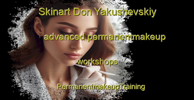 Skinart Don Yakushevskiy advanced permanentmakeup workshops | #PermanentmakeupTraining #PermanentmakeupClasses #SkinartTraining-Russia