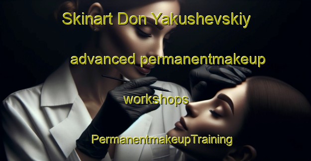 Skinart Don Yakushevskiy advanced permanentmakeup workshops | #PermanentmakeupTraining #PermanentmakeupClasses #SkinartTraining-Russia