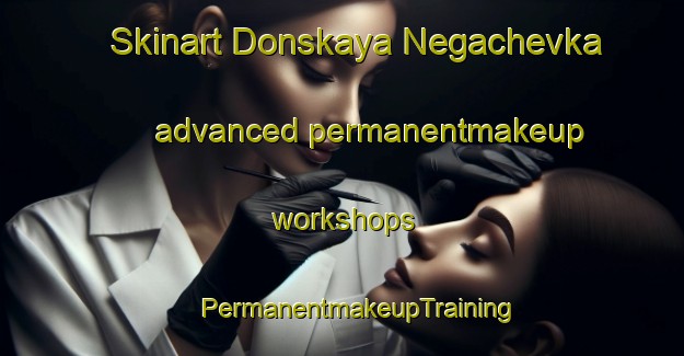 Skinart Donskaya Negachevka advanced permanentmakeup workshops | #PermanentmakeupTraining #PermanentmakeupClasses #SkinartTraining-Russia