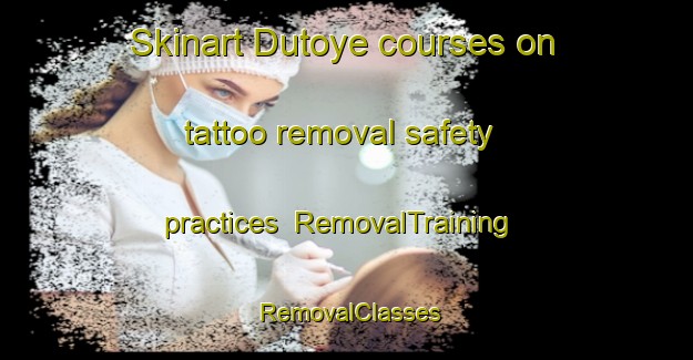 Skinart Dutoye courses on tattoo removal safety practices | RemovalTraining | RemovalClasses | SkinartTraining-Russia