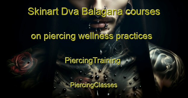 Skinart Dva Balagana courses on piercing wellness practices | #PiercingTraining #PiercingClasses #SkinartTraining-Russia