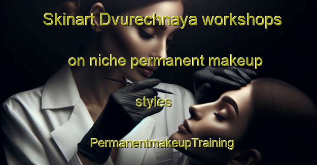 Skinart Dvurechnaya workshops on niche permanent makeup styles | PermanentmakeupTraining | PermanentmakeupClasses | SkinartTraining-Russia