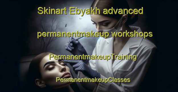 Skinart Ebyakh advanced permanentmakeup workshops | #PermanentmakeupTraining #PermanentmakeupClasses #SkinartTraining-Russia