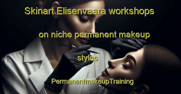 Skinart Elisenvaara workshops on niche permanent makeup styles | PermanentmakeupTraining | PermanentmakeupClasses | SkinartTraining-Russia