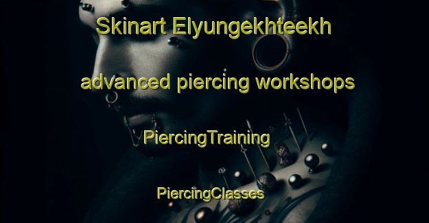 Skinart Elyungekhteekh advanced piercing workshops | PiercingTraining | PiercingClasses | SkinartTraining-Russia