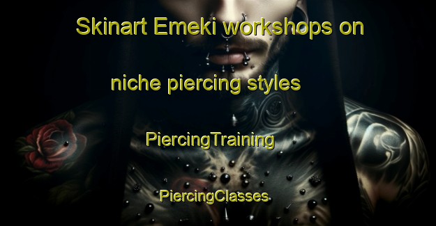 Skinart Emeki workshops on niche piercing styles | PiercingTraining | PiercingClasses | SkinartTraining-Russia