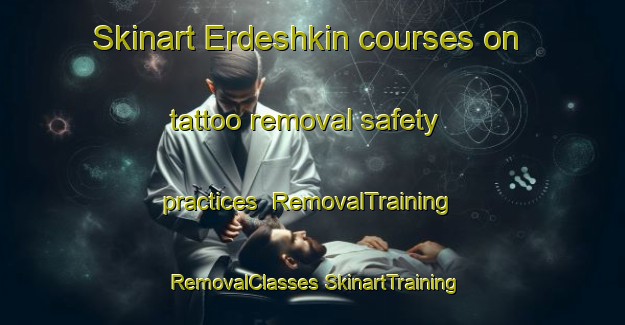 Skinart Erdeshkin courses on tattoo removal safety practices | #RemovalTraining #RemovalClasses #SkinartTraining-Russia