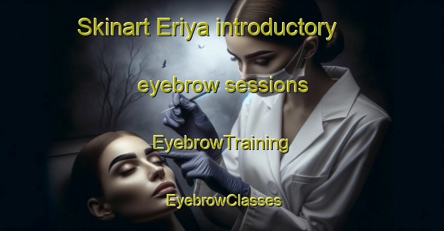 Skinart Eriya introductory eyebrow sessions | EyebrowTraining | EyebrowClasses | SkinartTraining-Russia