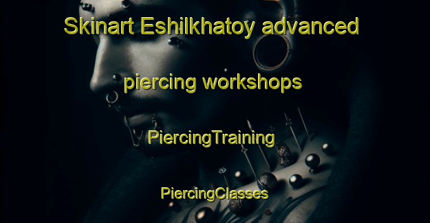 Skinart Eshilkhatoy advanced piercing workshops | #PiercingTraining #PiercingClasses #SkinartTraining-Russia