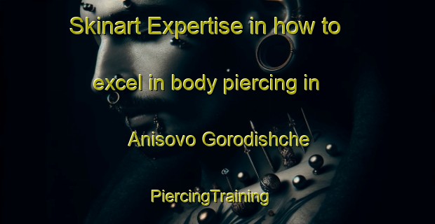 Skinart Expertise in how to excel in body piercing in Anisovo Gorodishche | PiercingTraining | PiercingClasses | SkinartTraining-Russia