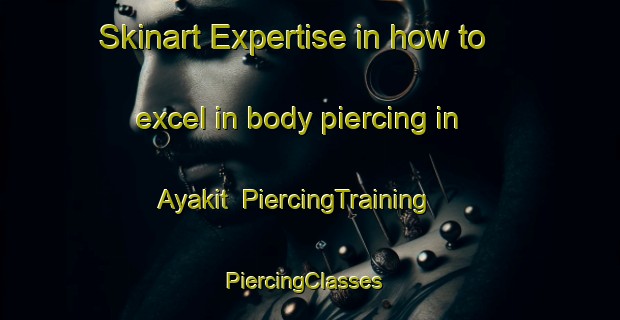 Skinart Expertise in how to excel in body piercing in Ayakit | PiercingTraining | PiercingClasses | SkinartTraining-Russia