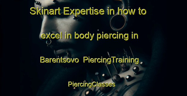 Skinart Expertise in how to excel in body piercing in Barentsovo | PiercingTraining | PiercingClasses | SkinartTraining-Russia
