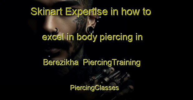 Skinart Expertise in how to excel in body piercing in Berezikha | PiercingTraining | PiercingClasses | SkinartTraining-Russia