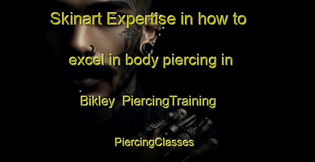 Skinart Expertise in how to excel in body piercing in Bikley | PiercingTraining | PiercingClasses | SkinartTraining-Russia