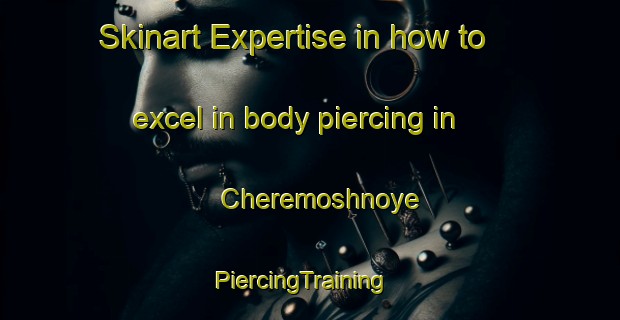 Skinart Expertise in how to excel in body piercing in Cheremoshnoye | PiercingTraining | PiercingClasses | SkinartTraining-Russia