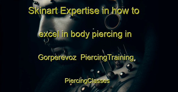 Skinart Expertise in how to excel in body piercing in Gorperevoz | PiercingTraining | PiercingClasses | SkinartTraining-Russia
