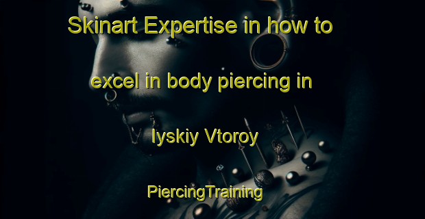 Skinart Expertise in how to excel in body piercing in Iyskiy Vtoroy | PiercingTraining | PiercingClasses | SkinartTraining-Russia