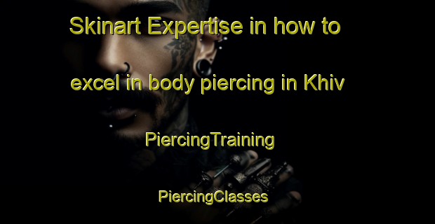 Skinart Expertise in how to excel in body piercing in Khiv | PiercingTraining | PiercingClasses | SkinartTraining-Russia