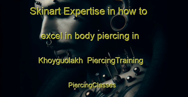 Skinart Expertise in how to excel in body piercing in Khoyguolakh | PiercingTraining | PiercingClasses | SkinartTraining-Russia