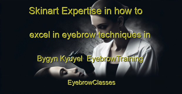 Skinart Expertise in how to excel in eyebrow techniques in Bygyn Kyuyel | EyebrowTraining | EyebrowClasses | SkinartTraining-Russia