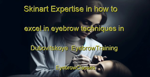 Skinart Expertise in how to excel in eyebrow techniques in Dubovitskoye | EyebrowTraining | EyebrowClasses | SkinartTraining-Russia