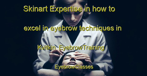 Skinart Expertise in how to excel in eyebrow techniques in Kvitkin | EyebrowTraining | EyebrowClasses | SkinartTraining-Russia
