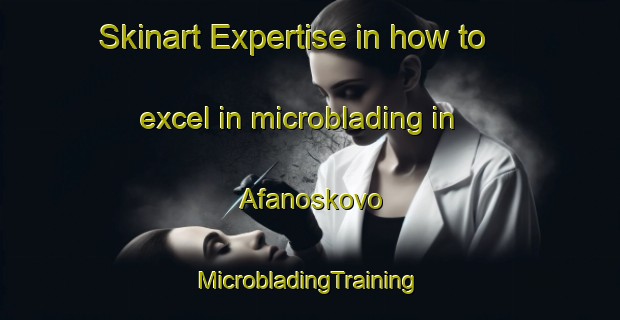 Skinart Expertise in how to excel in microblading in Afanoskovo | #MicrobladingTraining #MicrobladingClasses #SkinartTraining-Russia