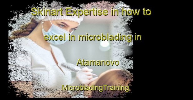 Skinart Expertise in how to excel in microblading in Atamanovo | #MicrobladingTraining #MicrobladingClasses #SkinartTraining-Russia