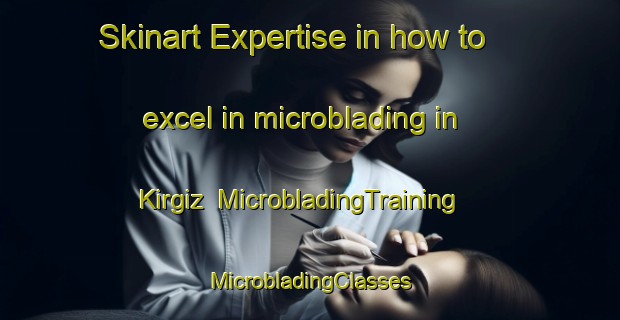 Skinart Expertise in how to excel in microblading in Kirgiz | #MicrobladingTraining #MicrobladingClasses #SkinartTraining-Russia