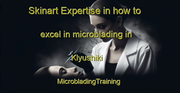 Skinart Expertise in how to excel in microblading in Klyushiki | #MicrobladingTraining #MicrobladingClasses #SkinartTraining-Russia