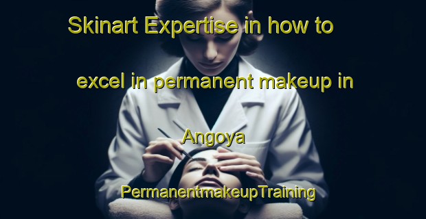 Skinart Expertise in how to excel in permanent makeup in Angoya | PermanentmakeupTraining | PermanentmakeupClasses | SkinartTraining-Russia