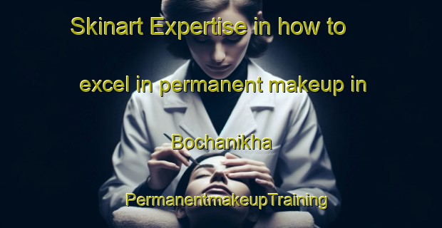 Skinart Expertise in how to excel in permanent makeup in Bochanikha | PermanentmakeupTraining | PermanentmakeupClasses | SkinartTraining-Russia