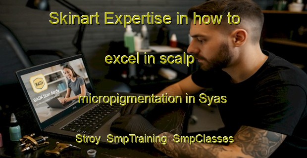 Skinart Expertise in how to excel in scalp micropigmentation in Syas Stroy | SmpTraining | SmpClasses | SkinartTraining-Russia