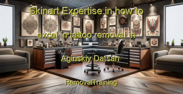 Skinart Expertise in how to excel in tattoo removal in Aginskiy Datsan | RemovalTraining | RemovalClasses | SkinartTraining-Russia