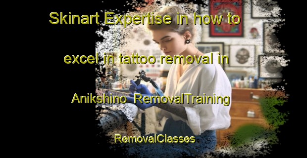 Skinart Expertise in how to excel in tattoo removal in Anikshino | RemovalTraining | RemovalClasses | SkinartTraining-Russia