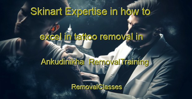Skinart Expertise in how to excel in tattoo removal in Ankudinikha | RemovalTraining | RemovalClasses | SkinartTraining-Russia