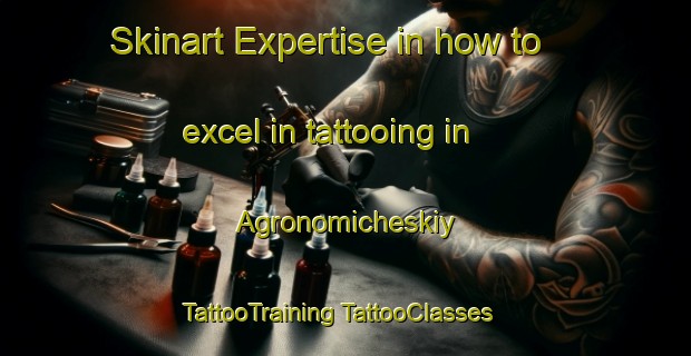 Skinart Expertise in how to excel in tattooing in Agronomicheskiy | #TattooTraining #TattooClasses #SkinartTraining-Russia