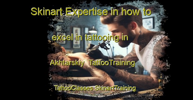 Skinart Expertise in how to excel in tattooing in Akhtarskiy | #TattooTraining #TattooClasses #SkinartTraining-Russia