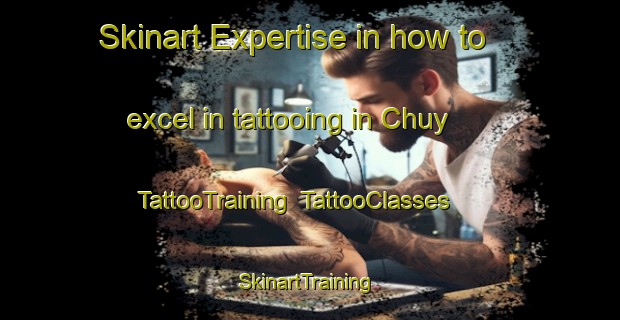 Skinart Expertise in how to excel in tattooing in Chuy | TattooTraining | TattooClasses | SkinartTraining-Russia