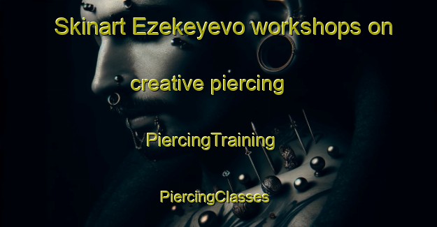 Skinart Ezekeyevo workshops on creative piercing | PiercingTraining | PiercingClasses | SkinartTraining-Russia