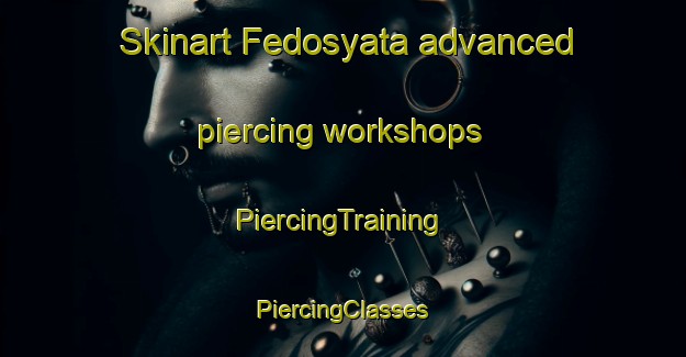 Skinart Fedosyata advanced piercing workshops | #PiercingTraining #PiercingClasses #SkinartTraining-Russia