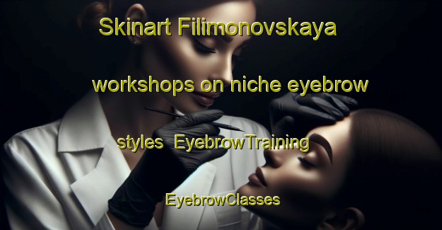 Skinart Filimonovskaya workshops on niche eyebrow styles | EyebrowTraining | EyebrowClasses | SkinartTraining-Russia
