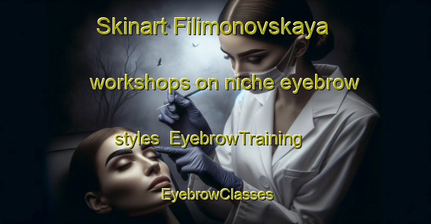 Skinart Filimonovskaya workshops on niche eyebrow styles | EyebrowTraining | EyebrowClasses | SkinartTraining-Russia