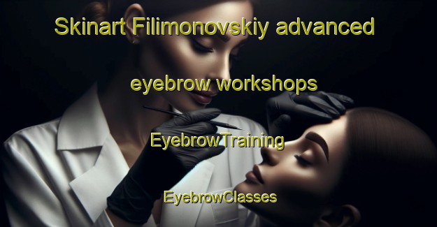 Skinart Filimonovskiy advanced eyebrow workshops | EyebrowTraining | EyebrowClasses | SkinartTraining-Russia