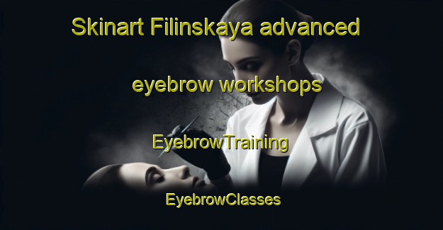 Skinart Filinskaya advanced eyebrow workshops | EyebrowTraining | EyebrowClasses | SkinartTraining-Russia